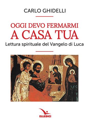 Oggi devo fermarmi a casa tua. Lettura spirituale del Vangelo di Luca - Carlo Ghidelli - Libro Editrice Elledici 2019, Meditare | Libraccio.it