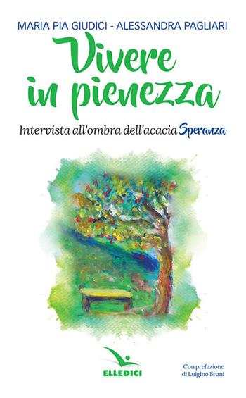 Vivere in pienezza. Intervista all'ombra dell'acacia Speranza - Maria Pia Giudici, Alessandra Pagliari - Libro Editrice Elledici 2018, Meditare | Libraccio.it