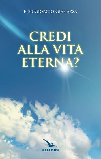 Credi alla vita eterna? - Pier Giorgio Gianazza - Libro Editrice Elledici 2019, Credere oggi | Libraccio.it