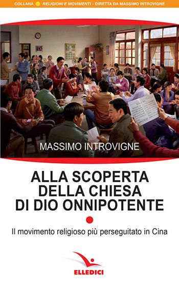 Alla scoperta della Chiesa di Dio onnipotente. Il movimento religioso più perseguitato in Cina - Massimo Introvigne - Libro Editrice Elledici 2019, Religioni e movimenti | Libraccio.it