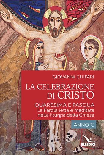 La celebrazione di Cristo. Quaresima e Pasqua - Giovanni Chifari, Giuseppe Ruppi - Libro Editrice Elledici 2019, Meditare | Libraccio.it