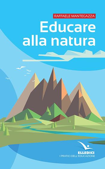 Educare alla natura - Raffaele Mantegazza - Libro Editrice Elledici 2019, I pratici Elledici | Libraccio.it