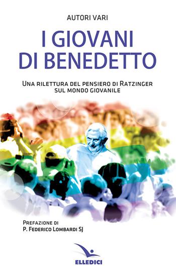 I giovani di Benedetto. Una rilettura del pensiero di Ratzinger sul mondo giovanile  - Libro Editrice Elledici 2019, Giovani ed educazione religiosa | Libraccio.it