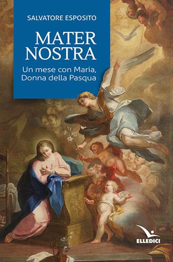 Mater nostra. Un mese con Maria, donna della Pasqua - Salvatore Esposito - Libro Editrice Elledici 2019, Celebrare Maria | Libraccio.it