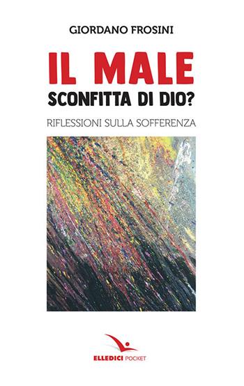 Il male: sconfitta di Dio? Riflessioni sulla sofferenza - Giordano Frosini - Libro Editrice Elledici 2019, Pocket | Libraccio.it