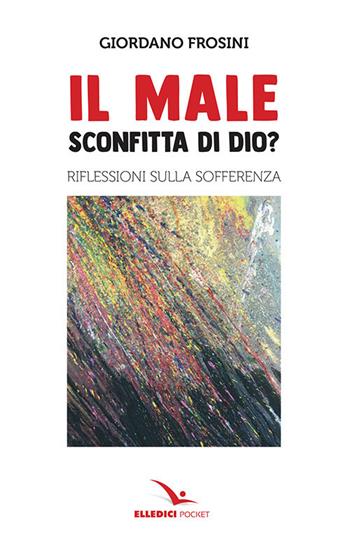 Il male: sconfitta di Dio? Riflessioni sulla sofferenza - Giordano Frosini - Libro Editrice Elledici 2019, Pocket | Libraccio.it