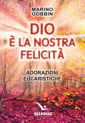 Dio è la nostra felicità. Adorazioni eucaristiche - Marino Gobbin - Libro Editrice Elledici 2019, Celebrare. Sussidi | Libraccio.it