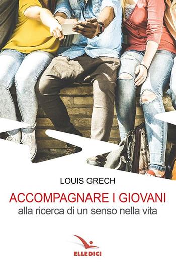 Accompagnare i giovani alla ricerca di un senso nella vita - Louis Grech - Libro Editrice Elledici 2019, Spiritualità e pedagogia salesiana | Libraccio.it
