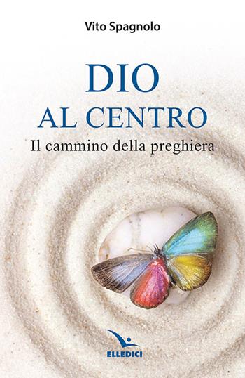 Dio al centro. Il cammino della preghiera - Vito Spagnolo - Libro Editrice Elledici 2020, Meditare | Libraccio.it