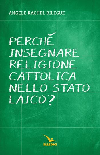 Perché insegnare religione cattolica nello Stato laico? - Angèle Rachel Bilégué - Libro Editrice Elledici 2019, Insegnare religione | Libraccio.it