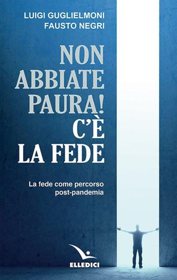 Non abbiate paura! C'è la fede. La fede come percorso post-pandemia - Luigi Guglielmoni, Fausto Negri - Libro Editrice Elledici 2021, Meditare | Libraccio.it