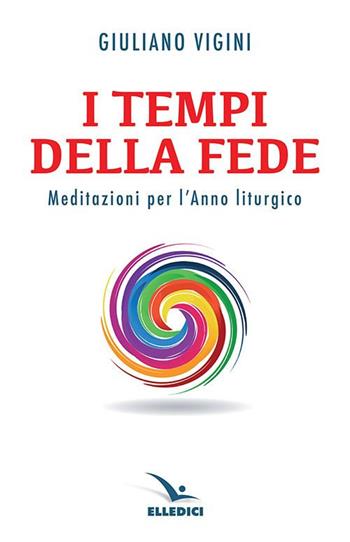I tempi della fede. Meditazioni per l’anno liturgico - Giuliano Vigini - Libro Editrice Elledici 2019, Meditare | Libraccio.it