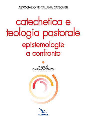 Catechetica e teologia pastorale. Epistemologie a confronto  - Libro Editrice Elledici 2019, Studi e ricerche di catechetica | Libraccio.it