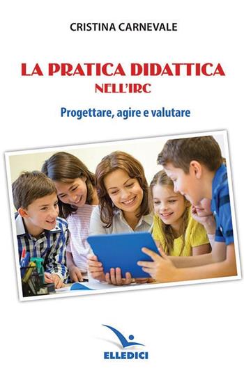 La pratica didattica nell'IRC - Cristina Carnevale - Libro Editrice Elledici 2020, Insegnare religione | Libraccio.it