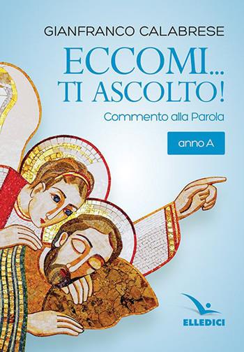 Eccomi... ti ascolto! Commento alla Parola. Anno A - Gianfranco Calabrese - Libro Editrice Elledici 2019, L' omelia nella celebrazione eucaristica | Libraccio.it