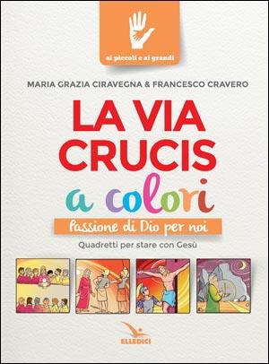 La Via Crucis a colori. Passione di Dio per noi. Quadretti per stare con Gesù - M. Grazia Ciravegna, Francesco Cravero - Libro Editrice Elledici 2020, Ai piccoli e ai grandi | Libraccio.it