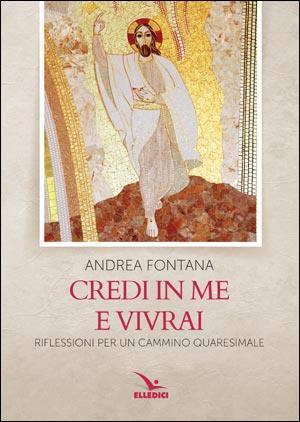 Credi in me e vivrai. Riflessioni per un cammino quaresimale - Andrea Fontana - Libro Editrice Elledici 2020, Meditare | Libraccio.it