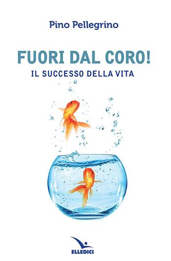 Fuori dal coro! Il successo della vita - Pino Pellegrino - Libro Editrice Elledici 2020, Pensieri per la riflessione | Libraccio.it