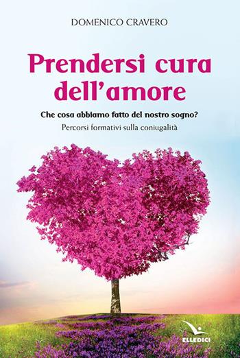 Prendersi cura dell'amore. Che cosa abbiamo fatto del nostro sogno? Percorsi formativi sulla coniugalità - Domenico Cravero - Libro Editrice Elledici 2021, Matrimonio e famiglia | Libraccio.it