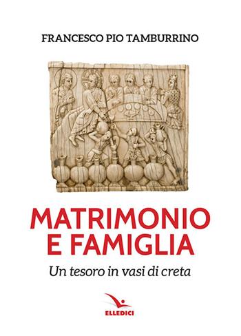 Matrimonio e famiglia. Un tesoro in vasi di creta - Francesco Pio Tamburino - Libro Editrice Elledici 2021, Matrimonio e famiglia | Libraccio.it
