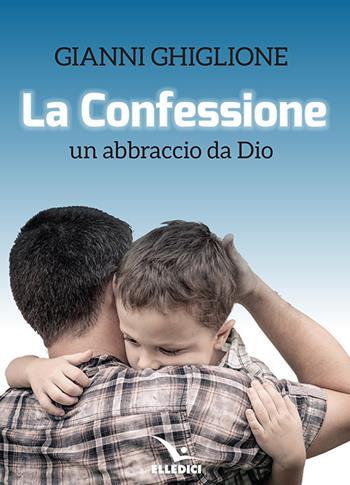 La Confessione. Un abbraccio da Dio - Gianni Ghiglione - Libro Editrice Elledici 2020, Meditare | Libraccio.it
