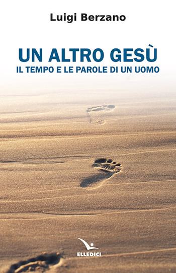 Un altro Gesù. Il tempo e le parole di un uomo - Luigi Berzano - Libro Editrice Elledici 2020, Meditare | Libraccio.it