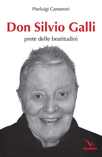 Don Silvio Galli. Prete delle Beatitudini - Pierluigi Cameroni - Libro Editrice Elledici 2020, Santi e figure della Famiglia Salesiana | Libraccio.it