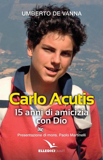 Beato Carlo Acutis. 15 anni di amicizia con Dio - Umberto De Vanna - Libro Editrice Elledici 2020, Storie di vita | Libraccio.it