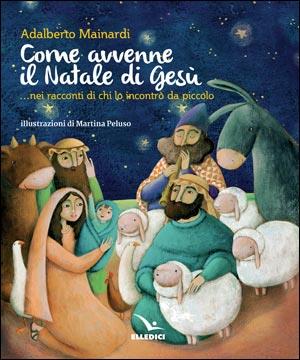 Come avvenne il Natale di Gesù... nei racconti di chi lo incontrò da piccolo - Adalberto Mainardi - Libro Editrice Elledici 2020, Sussidi per il Natale e la Pasqua | Libraccio.it