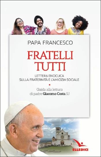 Fratelli tutti. Lettera Enciclica sulla fraternità e l'amicizia sociale. Guida alla lettura di padre Giacomo Costa SJ - Francesco (Jorge Mario Bergoglio) - Libro Editrice Elledici 2020, Servizio dell'unità | Libraccio.it