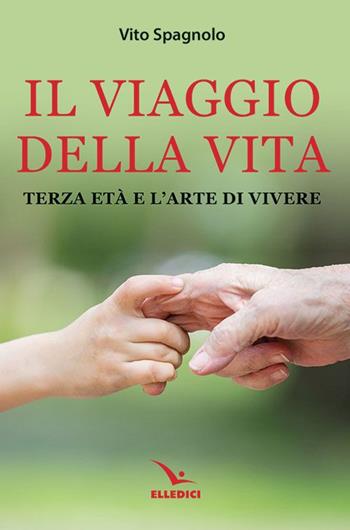 Il viaggio della vita. Terza età e l'arte della vita - Vito Spagnolo - Libro Editrice Elledici 2021, Meditare | Libraccio.it