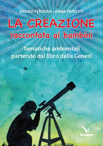 La creazione raccontata ai bambini. Tematiche ambientali partendo dal libro della Genesi - Bruno Ferrero, Anna Peiretti - Libro Editrice Elledici 2023, Dossier Catechista | Libraccio.it