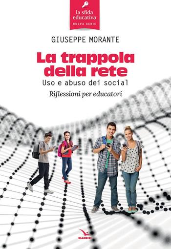 La trappola della rete. Uso e abuso dei social. Riflessioni per educatori - Giuseppe Morante - Libro Editrice Elledici 2022, La sfida educativa | Libraccio.it