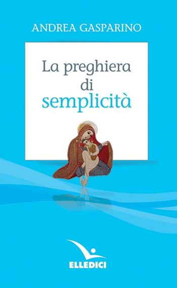La preghiera di semplicità - Andrea Gasparino - Libro Editrice Elledici 2022, La conversazione di Padre Gasparino | Libraccio.it