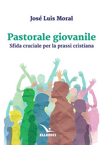 Pastorale giovanile - José L. Moral - Libro Editrice Elledici 2022, Pastorale giovanile e animazione | Libraccio.it