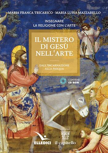 Il mistero di Gesù nell'arte. Dall'incarnazione alla Pasqua. Con CD-ROM - Maria Luisa Mazzarello, Maria Franca Tricarico - Libro Editrice Elledici 2022, Insegnare religione | Libraccio.it