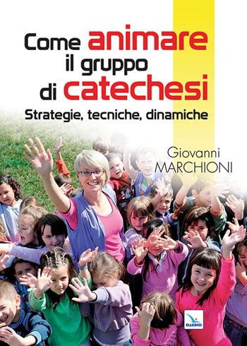 Come animare il gruppo di catechesi. Strategie, tecniche, dinamiche - Giovanni Marchioni - Libro Editrice Elledici 2022, Piccola biblioteca del catechista | Libraccio.it