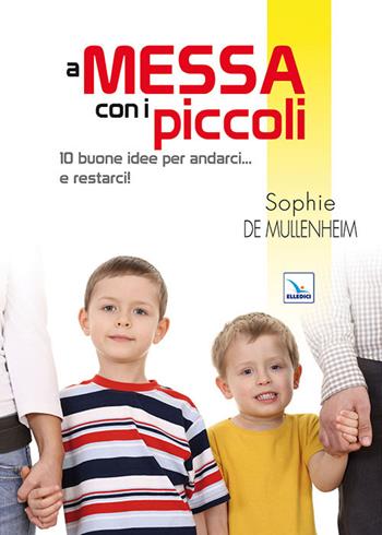 A messa con i piccoli. 10 buone idee per andarci... e restarci! - Sophie de Mullenheim - Libro Editrice Elledici 2022, Piccola biblioteca del catechista | Libraccio.it