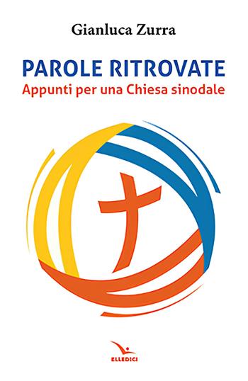 Parole ritrovate. Appunti per una chiesa sinoidale - Gianluca Zurra - Libro Editrice Elledici 2023, Credere oggi | Libraccio.it