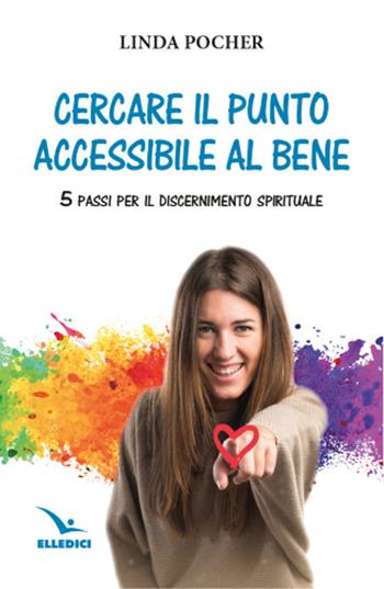 Cercare il punto accessibile al bene. 5 passi per il discernimento spirituale - Linda Pocher - Libro Editrice Elledici 2023, Spiritualità e pedagogia salesiana | Libraccio.it
