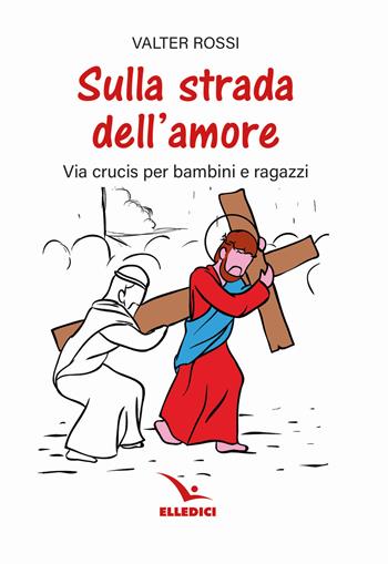 Sulla strada dell'amore. Via crucis per ragazzi - Valter Rossi - Libro Editrice Elledici 2023, Via crucis | Libraccio.it