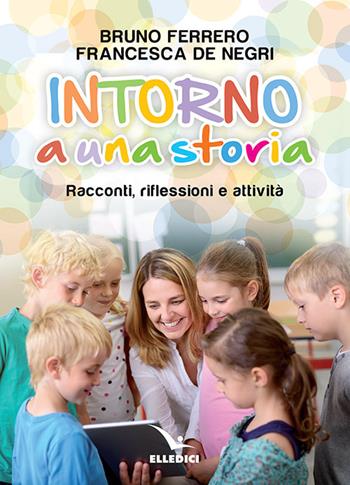 Intorno a una storia. Racconti, riflessioni, attività - Bruno Ferrero, Francesca De Negri - Libro Editrice Elledici 2023, L' ora di religione | Libraccio.it