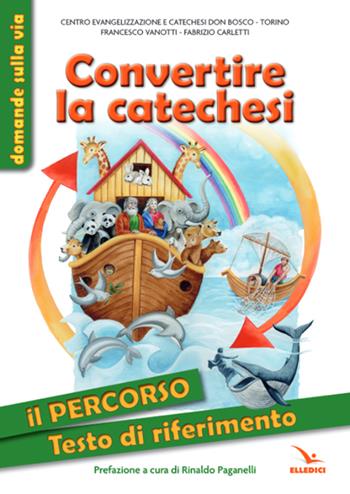 Convertire la catechesi. Il percorso. Testo di riferimento. Ediz. illustrata - Francesco Vanotti, Fabrizio Carletti - Libro Editrice Elledici 2023, Sussidi catechismo iniziazione cristiana dei fanciulli | Libraccio.it