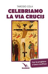 Celebriamo la via crucis. Preghiere, letture, canti