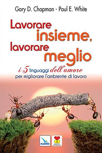 Lavorare insieme, lavorare meglio. I 5 linguaggi dell'amore per migliorare l'ambiente di lavoro - Gary Chapman, Paul E. White, Paul White - Libro Editrice Elledici 2023, Matrimonio e famiglia | Libraccio.it