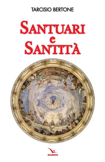 Santuari e santità - Tarcisio Bertone - Libro Editrice Elledici 2023, I luoghi della fede | Libraccio.it