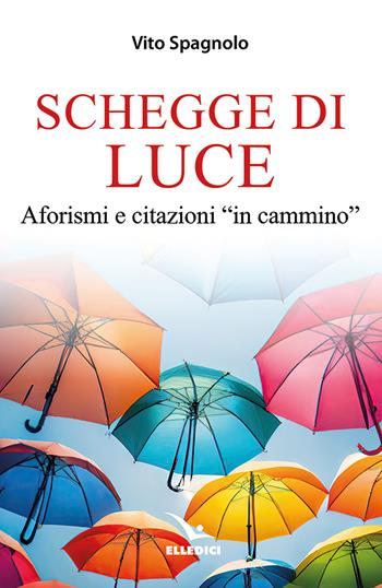 Schegge di luce. Aforismi e citazioni «in cammino» - Vito Spagnolo - Libro Editrice Elledici 2024, Pensieri per la riflessione | Libraccio.it