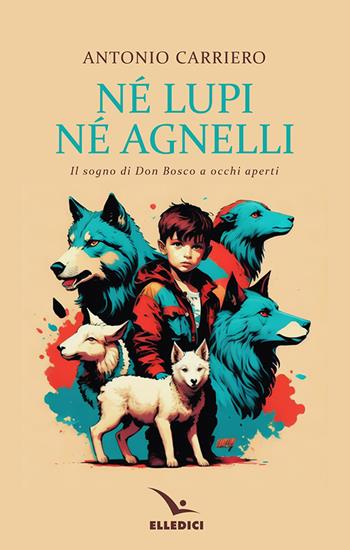 Né lupi né agnelli. il sogno di don Bosco a occhi aperti - Antonio Carriero - Libro Editrice Elledici 2024, Spiritualità e pedagogia salesiana | Libraccio.it