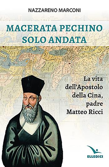 Macerata Pechino solo andata. La vita dell'apostolo della Cina, padre Matteo Ricci - Nazzareno Marconi - Libro Editrice Elledici 2023, Biografie | Libraccio.it