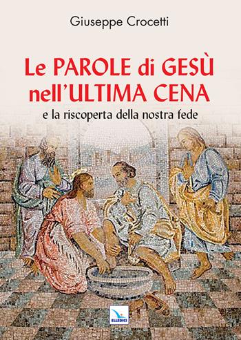 Le Parole di Gesù nell'Ultima Cena e la riscoperta della nostra fede - Giuseppe Crocetti - Libro Editrice Elledici 2024, Meditare | Libraccio.it